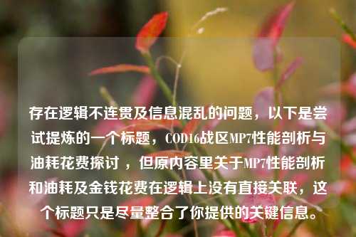 存在逻辑不连贯及信息混乱的问题，以下是尝试提炼的一个标题，COD16战区MP7性能剖析与油耗花费探讨 ，但原内容里关于MP7性能剖析和油耗及金钱花费在逻辑上没有直接关联，这个标题只是尽量整合了你提供的关键信息。