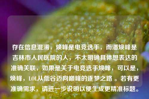 存在信息混淆，焕峰是电竞选手，而潘焕峰是吉林市人民医院的人，不太明确具体想表达的准确关联，如果是关于电竞选手焕峰，可以是，焕峰，LOL从低谷迈向巅峰的逐梦之路 。若有更准确需求，请进一步说明以便生成更精准标题。