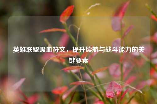 英雄联盟吸血符文，提升续航与战斗能力的关键要素