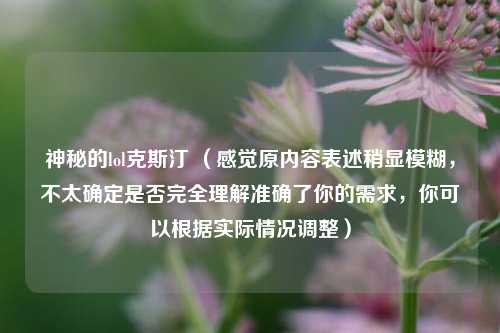 神秘的lol克斯汀 （感觉原内容表述稍显模糊，不太确定是否完全理解准确了你的需求，你可以根据实际情况调整）