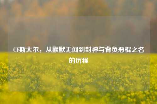CF斯太尔，从默默无闻到封神与背负恶棍之名的历程