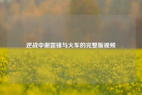逆战中谢霆锋与火车的完整版视频