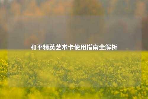 和平精英艺术卡使用指南全解析