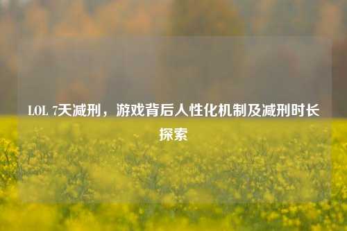 LOL 7天减刑,游戏背后人性化机制及减刑时长探索