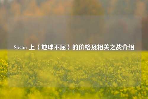 Steam 上〈地球不屈〉的价格及相关之战介绍