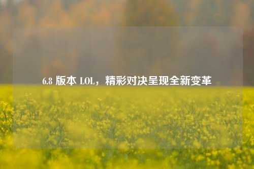 6.8 版本 LOL，精彩对决呈现全新变革
