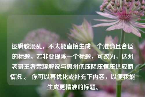 逻辑较混乱，不太能直接生成一个准确且合适的标题。若非要提炼一个标题，可改为，达州老哥王者荣耀解说与惠州低压降压恒压供应商情况 。 你可以再优化或补充下内容，以便我能生成更精准的标题。