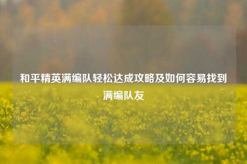 和平精英满编队轻松达成攻略及如何容易找到满编队友