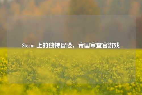 Steam 上的独特冒险，帝国审查官游戏