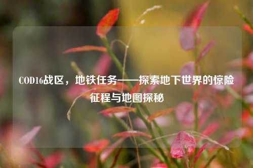 COD16战区，地铁任务——探索地下世界的惊险征程与地图探秘
