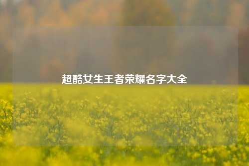 超酷女生王者荣耀名字大全