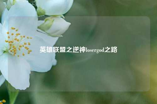 英雄联盟之逆神losergod之路