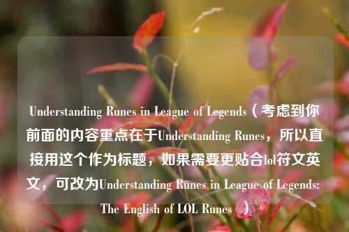 Understanding Runes in League of Legends（考虑到你前面的内容重点在于Understanding Runes，所以直接用这个作为标题，如果需要更贴合lol符文英文，可改为Understanding Runes in League of Legends: The English of LOL Runes  ）