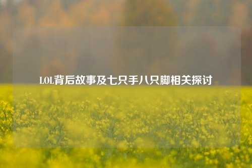 LOL背后故事及七只手八只脚相关探讨