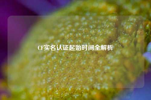 CF实名认证起始时间全解析