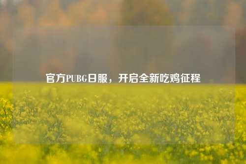 官方PUBG日服，开启全新吃鸡征程