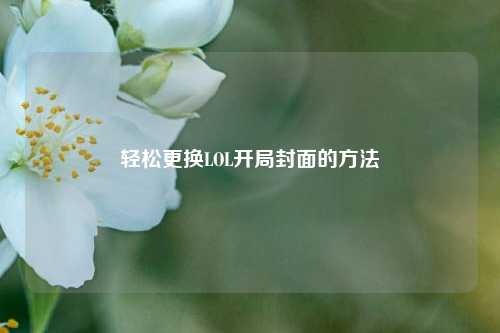 轻松更换LOL开局封面的方法