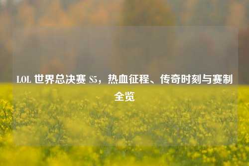 LOL 世界总决赛 S5，热血征程、传奇时刻与赛制全览