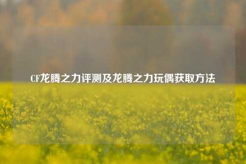 CF龙腾之力评测及龙腾之力玩偶获取方法