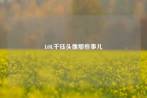 LOL千钰头像那些事儿