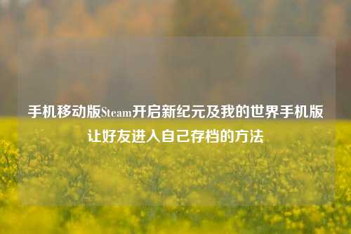 手机移动版Steam开启新纪元及我的世界手机版让好友进入自己存档的方法