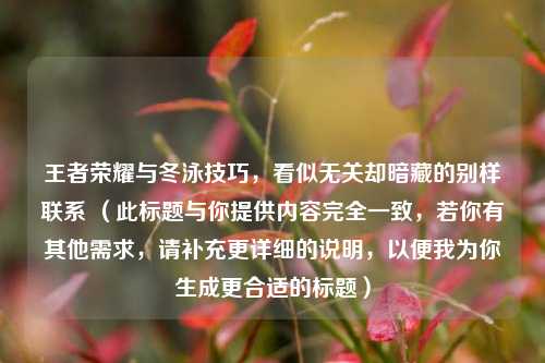 王者荣耀与冬泳技巧,看似无关却暗藏的别样联系 (此标题与你提供内容完全一致,若你有其他需求,请补充更详细的说明,以便我为你生成更合适的标题)