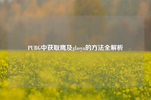 PUBG中获取鹰及glasya的方法全解析