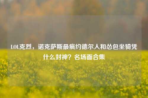 LOL克烈,诺克萨斯最疯约德尔人和怂包坐骑凭什么封神?名场面合集