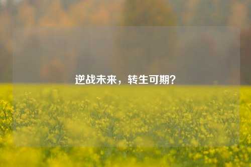 逆战未来,转生可期?
