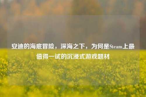 安迪的海底冒险,深海之下,为何是Steam上最值得一试的沉浸式游戏题材