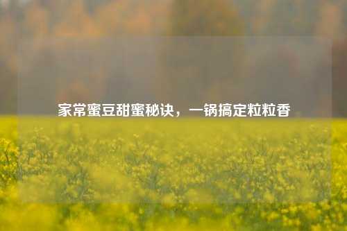 家常蜜豆甜蜜秘诀，一锅搞定粒粒香