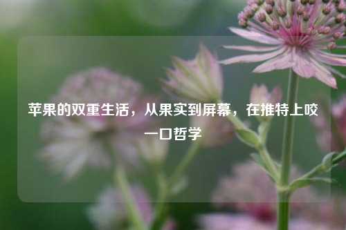 苹果的双重生活，从果实到屏幕，在推特上咬一口哲学