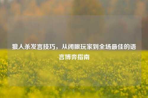 狼人杀发言技巧，从闭眼玩家到全场最佳的语言博弈指南