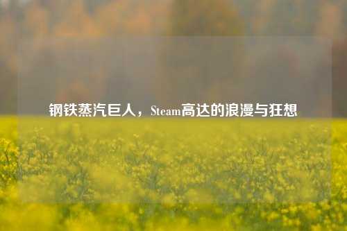 钢铁蒸汽巨人,Steam高达的浪漫与狂想