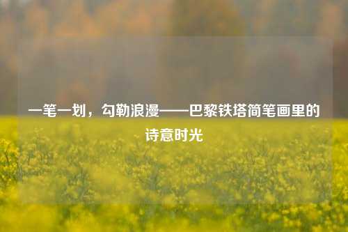 一笔一划，勾勒浪漫——巴黎铁塔简笔画里的诗意时光