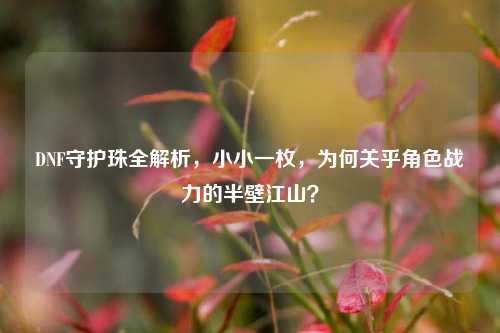DNF守护珠全解析，小小一枚，为何关乎角色战力的半壁江山？