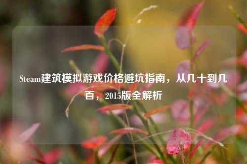 Steam建筑模拟游戏价格避坑指南,从几十到几百,2015版全解析