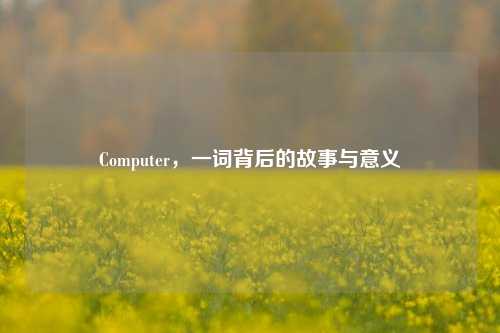 Computer，一词背后的故事与意义