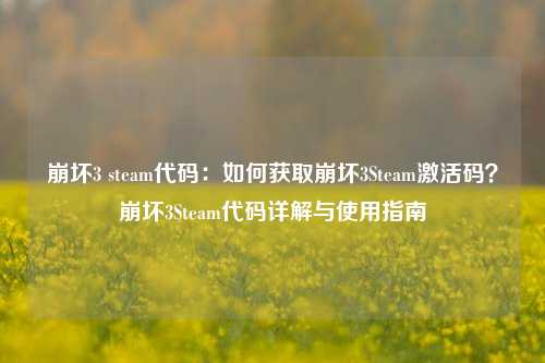 崩坏3 steam代码：如何获取崩坏3Steam激活码？崩坏3Steam代码详解与使用指南