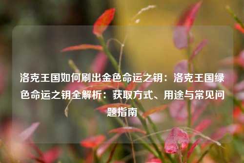 洛克王国如何刷出金色命运之钥：洛克王国绿色命运之钥全解析：获取方式、用途与常见问题指南